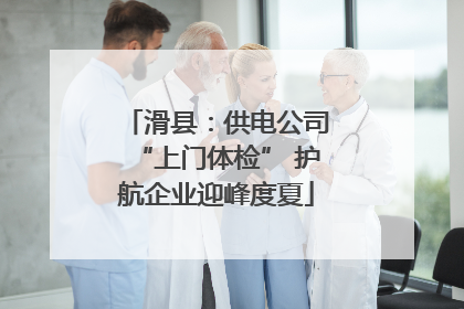 滑县：供电公司“上门体检” 护航企业迎峰度夏