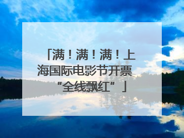 满！满！满！上海国际电影节开票“全线飘红”