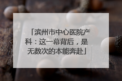滨州市中心医院产科：这一幕背后，是无数次的本能奔赴