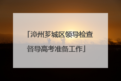 漳州芗城区领导检查督导高考准备工作
