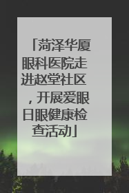 菏泽华厦眼科医院走进赵堂社区，开展爱眼日眼健康检查活动