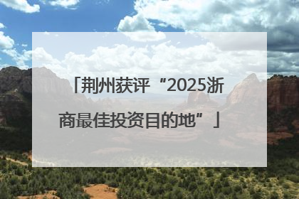 荆州获评“2025浙商最佳投资目的地”