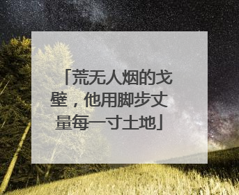 荒无人烟的戈壁，他用脚步丈量每一寸土地