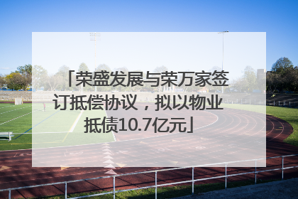 荣盛发展与荣万家签订抵偿协议，拟以物业抵债10.7亿元