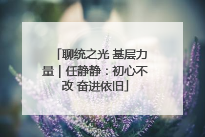 聊统之光 基层力量｜任静静：初心不改 奋进依旧