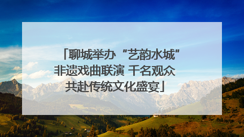 聊城举办“艺韵水城”非遗戏曲联演 千名观众共赴传统文化盛宴
