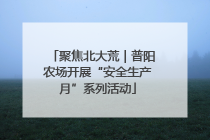 聚焦北大荒｜普阳农场开展“安全生产月”系列活动