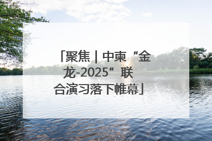 聚焦｜中柬“金龙-2025”联合演习落下帷幕