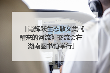 肖辉跃生态散文集《醒来的河流》交流会在湖南图书馆举行