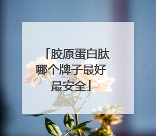 胶原蛋白肽哪个牌子最好最安全