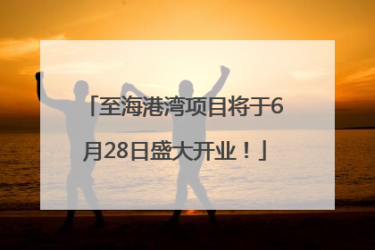至海港湾项目将于6月28日盛大开业！