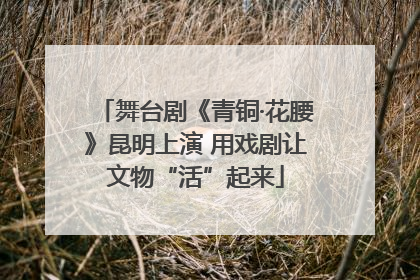 舞台剧《青铜·花腰》昆明上演 用戏剧让文物“活”起来
