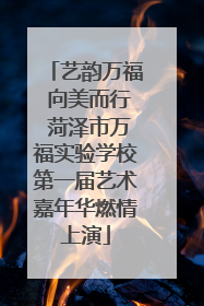 艺韵万福 向美而行 菏泽市万福实验学校第一届艺术嘉年华燃情上演