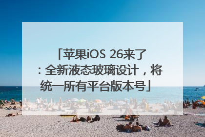 苹果iOS 26来了：全新液态玻璃设计，将统一所有平台版本号