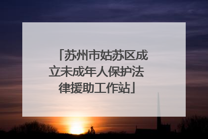 苏州市姑苏区成立未成年人保护法律援助工作站