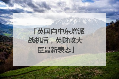 英国向中东增派战机后，英财政大臣最新表态