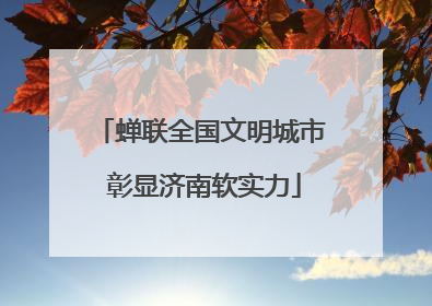 蝉联全国文明城市 彰显济南软实力