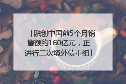 融创中国前5个月销售额约160亿元，正进行二次境外债重组