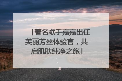 著名歌手嘉嘉出任芙丽芳丝体验官，共启肌肤纯净之旅
