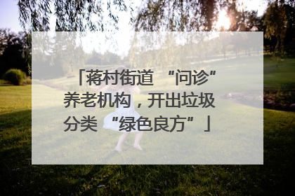 蒋村街道 “问诊” 养老机构，开出垃圾分类 “绿色良方”