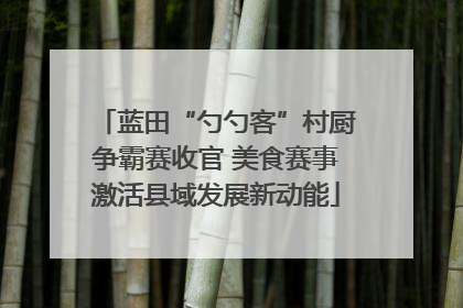 蓝田“勺勺客”村厨争霸赛收官 美食赛事激活县域发展新动能