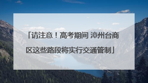 请注意！高考期间 漳州台商区这些路段将实行交通管制