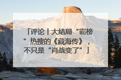 评论丨大结局“霸榜”热搜的《藏海传》，不只是“肖战变了”