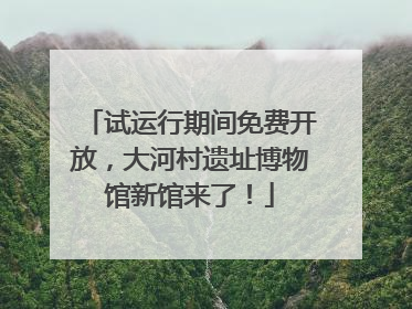 试运行期间免费开放，大河村遗址博物馆新馆来了！
