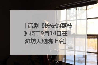 话剧《长安的荔枝》将于9月14日在潍坊大剧院上演