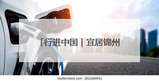 行进中国｜宜居锦州：绿水青山入画来