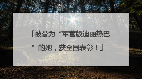 被誉为“军营版迪丽热巴”的她，获全国表彰！