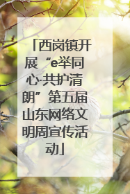 西岗镇开展“e举同心·共护清朗”第五届山东网络文明周宣传活动