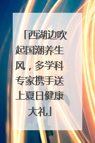 西湖边吹起国潮养生风，多学科专家携手送上夏日健康大礼