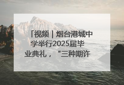 视频｜烟台港城中学举行2025届毕业典礼，“三种期许”照亮青春征途