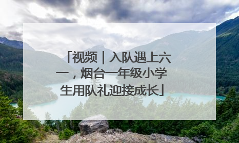 视频｜入队遇上六一，烟台一年级小学生用队礼迎接成长