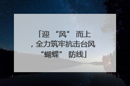 迎 “风” 而上，全力筑牢抗击台风 “蝴蝶” 防线