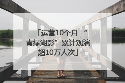 运营10个月 “青绿湖影”累计观演超10万人次