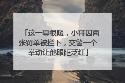 这一幕很暖，小哥因两张罚单被拦下，交警一个举动让他眼眶泛红