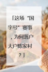 这场“国字号”赛事，为何落户大户陈家村？