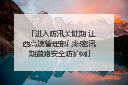 进入防汛关键期 江西高速管理部门织密汛期道路安全防护网