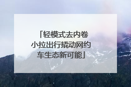 轻模式去内卷 小拉出行撬动网约车生态新可能