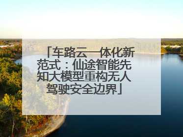 车路云一体化新范式：仙途智能先知大模型重构无人驾驶安全边界