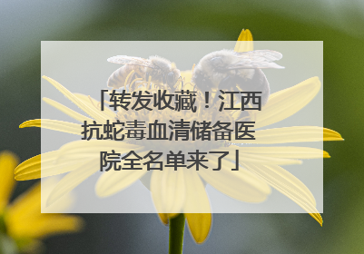 转发收藏！江西抗蛇毒血清储备医院全名单来了