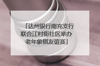 达州银行南充支行联合江村街社区举办老年象棋友谊赛