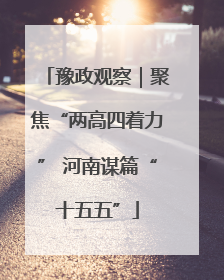 豫政观察｜聚焦“两高四着力” 河南谋篇“十五五”