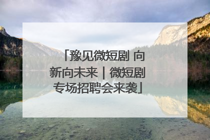 豫见微短剧 向新向未来｜微短剧专场招聘会来袭