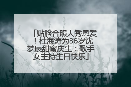贴脸合照大秀恩爱！杜海涛为36岁沈梦辰甜蜜庆生：歌手女主持生日快乐