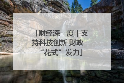 财经深一度｜支持科技创新 财政“花式”发力