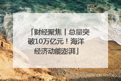 财经聚焦丨总量突破10万亿元！海洋经济动能澎湃