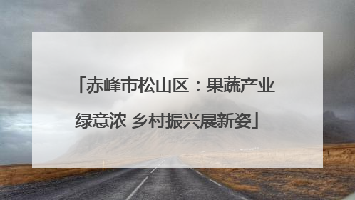 赤峰市松山区：果蔬产业绿意浓 乡村振兴展新姿